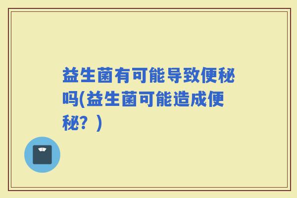 益生菌有可能导致吗(益生菌可能造成？)
