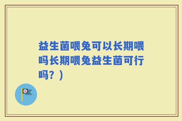益生菌喂兔可以长期喂吗长期喂兔益生菌可行吗？)