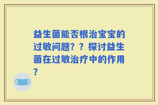 益生菌能否根宝宝的问题？？探讨益生菌在中的作用？