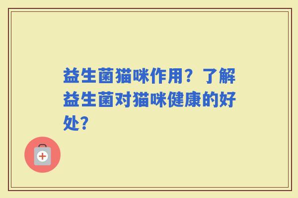 益生菌猫咪作用？了解益生菌对猫咪健康的好处？