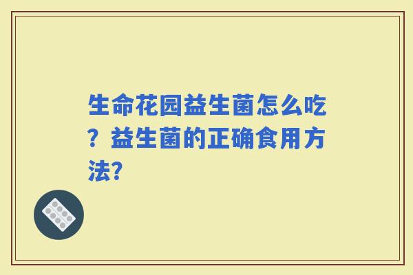 生命花园益生菌怎么吃？益生菌的正确食用方法？