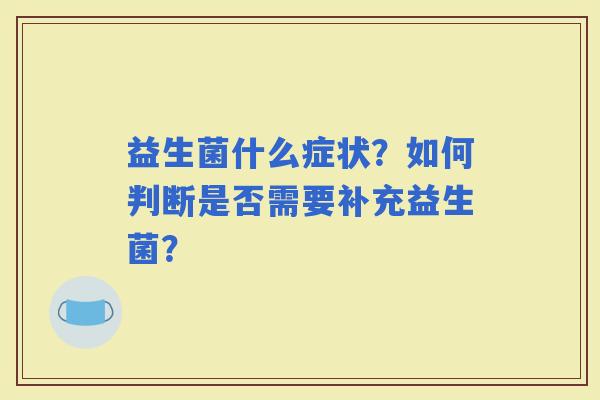 益生菌什么症状？如何判断是否需要补充益生菌？