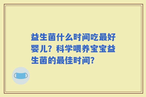 益生菌什么时间吃好婴儿？科学喂养宝宝益生菌的佳时间？