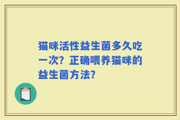 猫咪活性益生菌多久吃一次？正确喂养猫咪的益生菌方法？