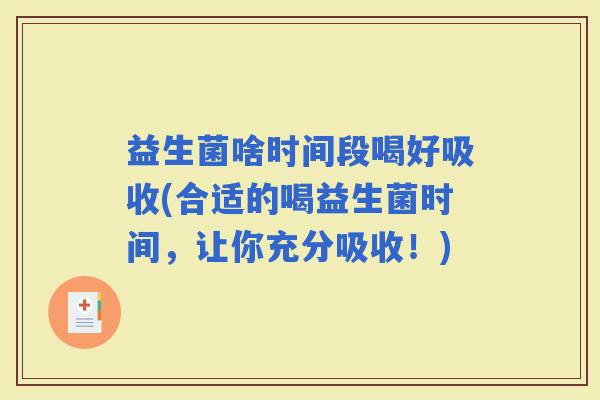 益生菌啥时间段喝好吸收(合适的喝益生菌时间，让你充分吸收！)