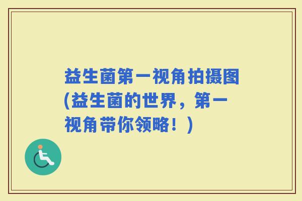 益生菌第一视角拍摄图(益生菌的世界，第一视角带你领略！)