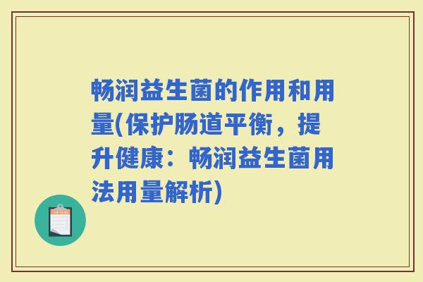 畅润益生菌的作用和用量(保护肠道平衡，提升健康：畅润益生菌用法用量解析)