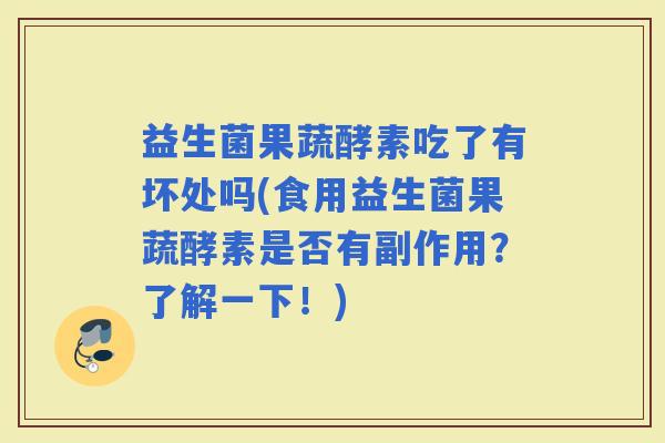 益生菌果蔬酵素吃了有坏处吗(食用益生菌果蔬酵素是否有副作用？了解一下！)