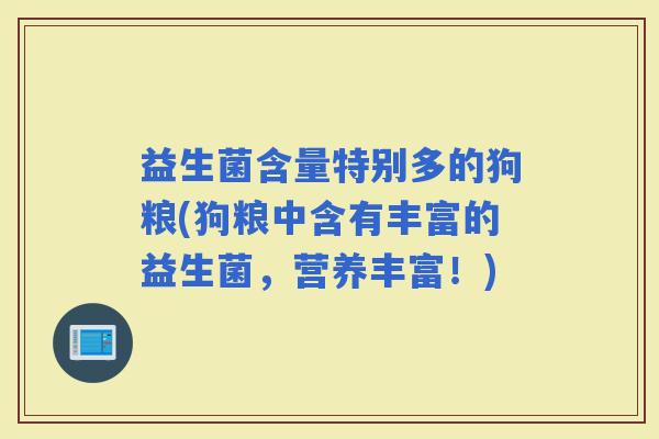 益生菌含量特别多的狗粮(狗粮中含有丰富的益生菌，营养丰富！)