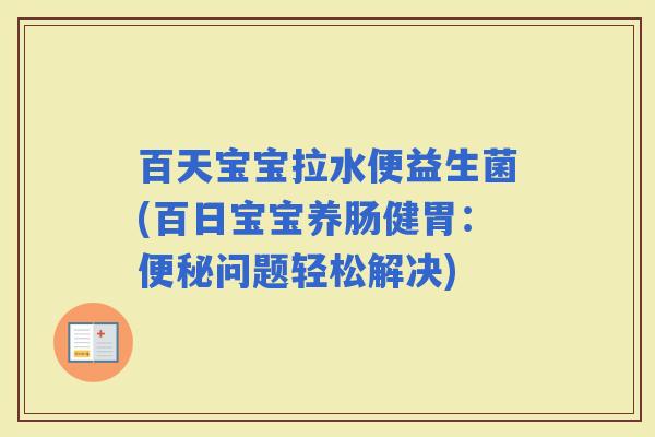 百天宝宝拉水便益生菌(百日宝宝养肠健胃：问题轻松解决)