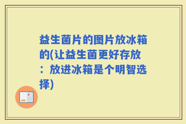 益生菌片的图片放冰箱的(让益生菌更好存放：放进冰箱是个明智选择)
