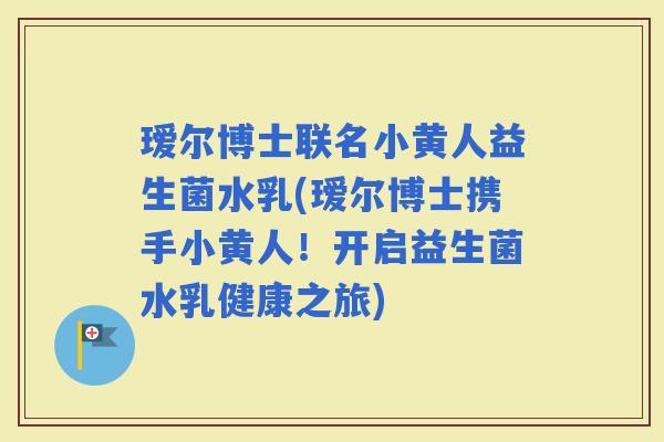瑷尔博士联名小黄人益生菌水乳(瑷尔博士携手小黄人!开启益生菌水乳健康之旅) 瑷尔博士联名小黄人益生菌水乳(瑷尔博士携手小黄人!开启益生菌水乳健康之旅)