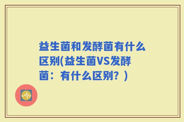 益生菌和发酵菌有什么区别(益生菌VS发酵菌：有什么区别？)