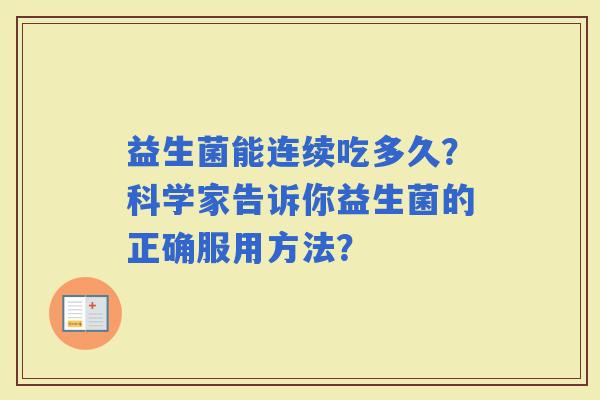 益生菌能连续吃多久？科学家告诉你益生菌的正确服用方法？