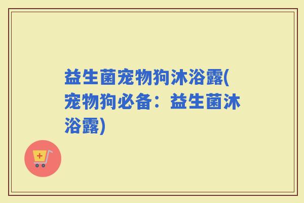 益生菌宠物狗沐浴露(宠物狗必备：益生菌沐浴露)