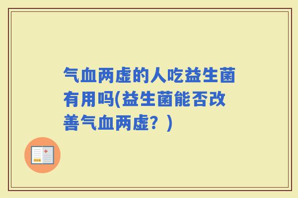 气两虚的人吃益生菌有用吗(益生菌能否改善气两虚？)