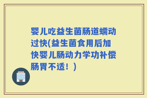 婴儿吃益生菌肠道蠕动过快(益生菌食用后加快婴儿肠动力学功补偿肠胃不适!) 婴儿吃益生菌肠道蠕动过快(益生菌食用后加快婴儿肠动力学功补偿肠胃不适!)
