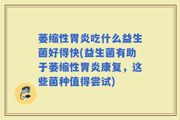 萎缩性吃什么益生菌好得快(益生菌有助于萎缩性康复，这些菌种值得尝试)