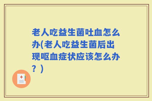 老人吃益生菌吐怎么办(老人吃益生菌后出现呕症状应该怎么办?) 老人吃益生菌吐怎么办(老人吃益生菌后出现呕症状应该怎么办?)