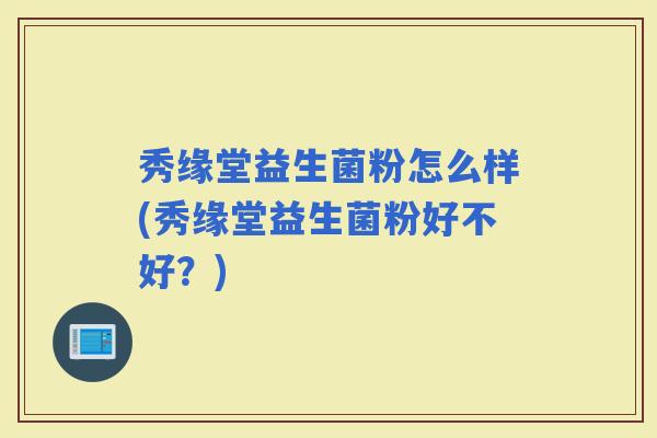 秀缘堂益生菌粉怎么样(秀缘堂益生菌粉好不好？)