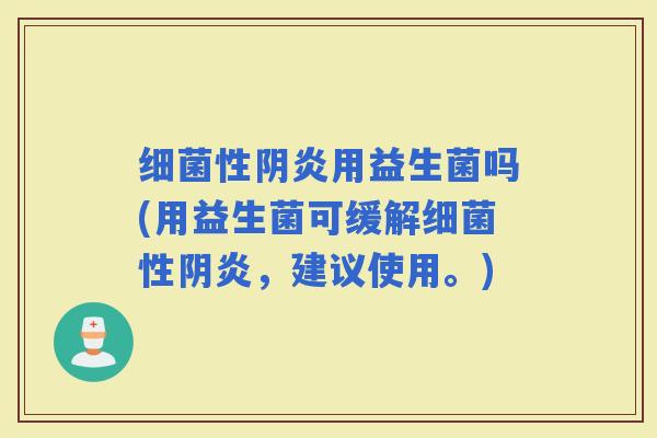 性阴炎用益生菌吗(用益生菌可缓解性阴炎，建议使用。)