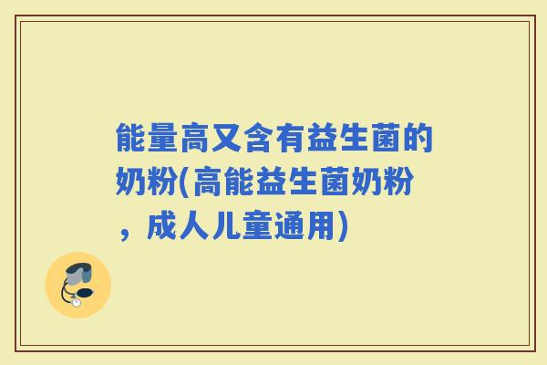 能量高又含有益生菌的奶粉(高能益生菌奶粉，成人儿童通用)
