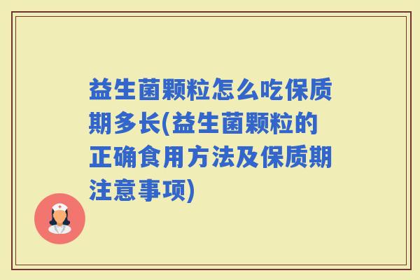 益生菌颗粒怎么吃保质期多长(益生菌颗粒的正确食用方法及保质期注意事项)