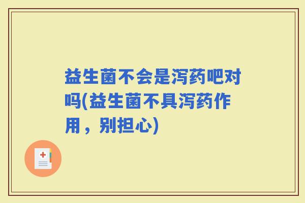 益生菌不会是泻药吧对吗(益生菌不具泻药作用，别担心)