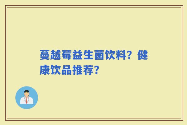 蔓越莓益生菌饮料？健康饮品推荐？