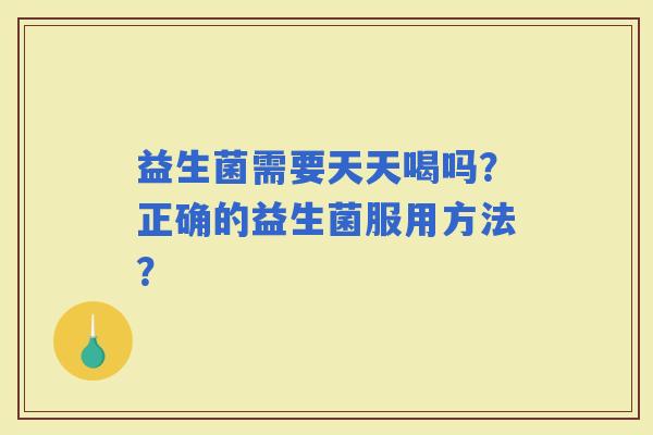 益生菌需要天天喝吗？正确的益生菌服用方法？