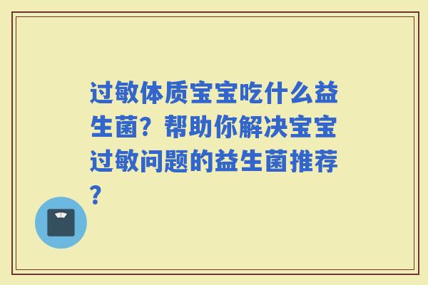 体质宝宝吃什么益生菌?帮助你解决宝宝问题的益生菌推荐? 体质宝宝吃什么益生菌?帮助你解决宝宝问题的益生菌推荐?