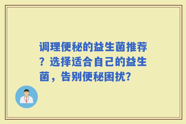 调理的益生菌推荐？选择适合自己的益生菌，告别困扰？