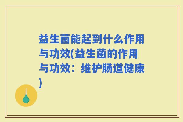 益生菌能起到什么作用与功效(益生菌的作用与功效：维护肠道健康)