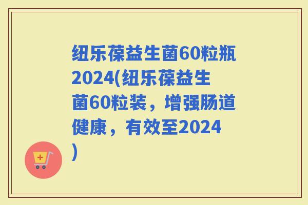 纽乐葆益生菌60粒瓶2024(纽乐葆益生菌60粒装,增强肠道健康,有效至2024) 纽乐葆益生菌60粒瓶2024(纽乐葆益生菌60粒装,增强肠道健康,有效至2024)
