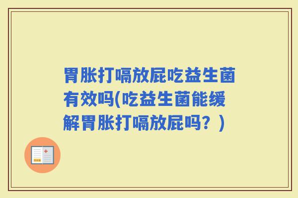胃胀打嗝放屁吃益生菌有效吗(吃益生菌能缓解胃胀打嗝放屁吗？)
