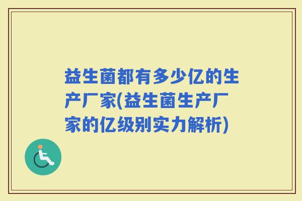 益生菌都有多少亿的生产厂家(益生菌生产厂家的亿级别实力解析)