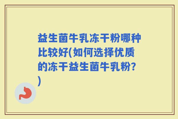益生菌牛乳冻干粉哪种比较好(如何选择优质的冻干益生菌牛乳粉？)