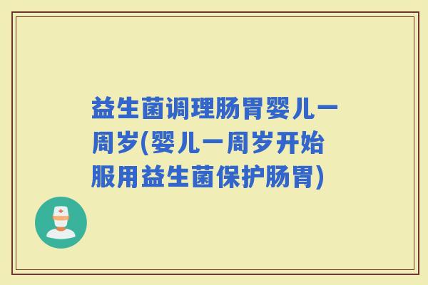 益生菌调理肠胃婴儿一周岁(婴儿一周岁开始服用益生菌保护肠胃) 益生菌调理肠胃婴儿一周岁(婴儿一周岁开始服用益生菌保护肠胃)