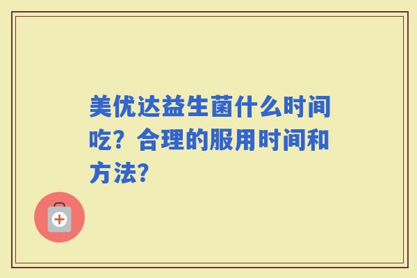 美优达益生菌什么时间吃？合理的服用时间和方法？