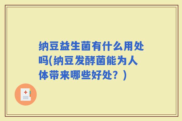 纳豆益生菌有什么用处吗(纳豆发酵菌能为人体带来哪些好处？)
