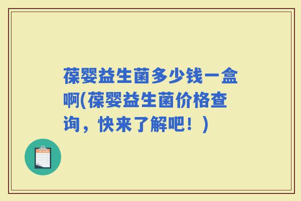 葆婴益生菌多少钱一盒啊(葆婴益生菌价格查询,快来了解吧!) 葆婴益生菌多少钱一盒啊(葆婴益生菌价格查询,快来了解吧!)