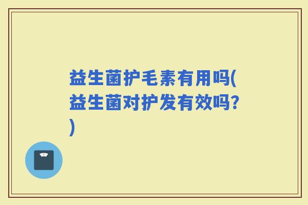 益生菌护毛素有用吗(益生菌对护发有效吗？)