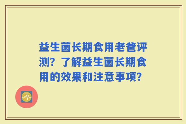 益生菌长期食用老爸评测？了解益生菌长期食用的效果和注意事项？