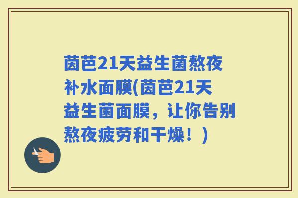 茵芭21天益生菌熬夜补水面膜(茵芭21天益生菌面膜，让你告别熬夜疲劳和干燥！)
