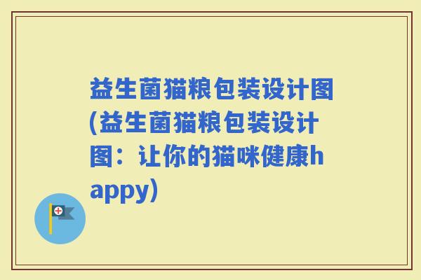 益生菌猫粮包装设计图(益生菌猫粮包装设计图：让你的猫咪健康happy)