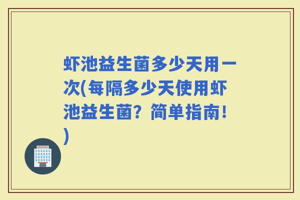 虾池益生菌多少天用一次(每隔多少天使用虾池益生菌？简单指南！)