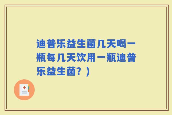 迪普乐益生菌几天喝一瓶每几天饮用一瓶迪普乐益生菌？)