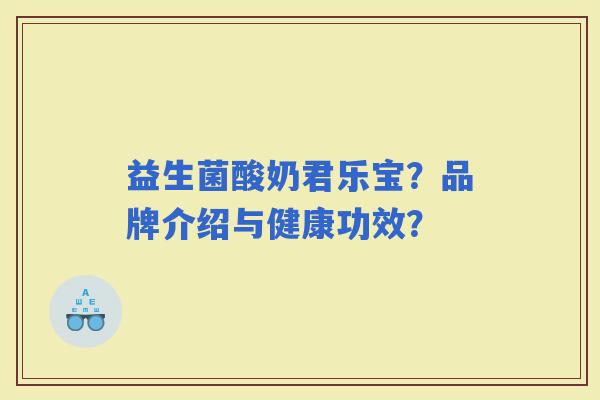 益生菌酸奶君乐宝?品牌介绍与健康功效? 益生菌酸奶君乐宝?品牌介绍与健康功效?