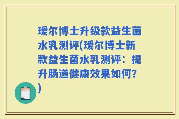 瑷尔博士升级款益生菌水乳测评(瑷尔博士新款益生菌水乳测评:提升肠道健康效果如何?) 瑷尔博士升级款益生菌水乳测评(瑷尔博士新款益生菌水乳测评:提升肠道健康效果如何?)