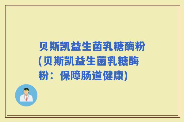 贝斯凯益生菌乳糖酶粉(贝斯凯益生菌乳糖酶粉:保障肠道健康) 贝斯凯益生菌乳糖酶粉(贝斯凯益生菌乳糖酶粉:保障肠道健康)